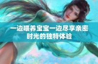 一边喂养宝宝一边尽享亲密时光的独特体验