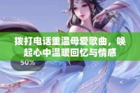 拨打电话重温母爱歌曲，唤起心中温暖回忆与情感