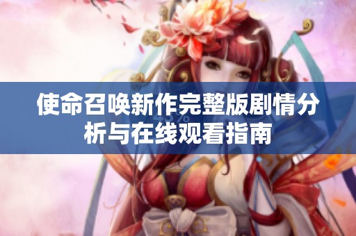 使命召唤新作完整版剧情分析与在线观看指南