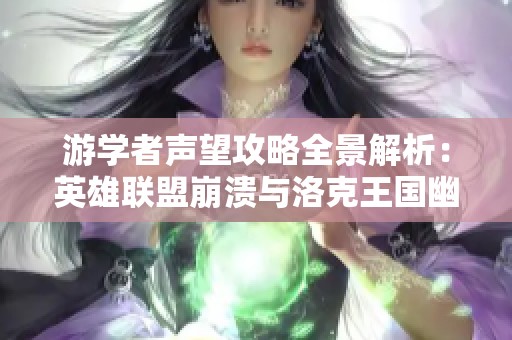 游学者声望攻略全景解析：英雄联盟崩溃与洛克王国幽灵的挑战技巧