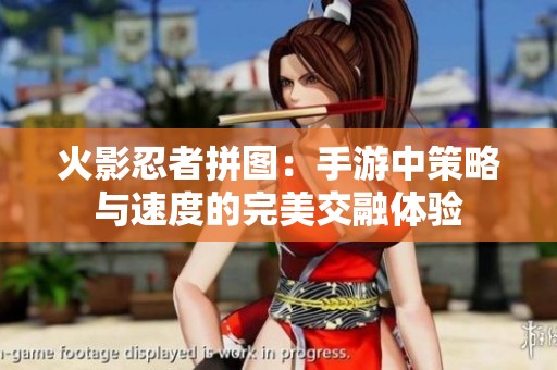 火影忍者拼图：手游中策略与速度的完美交融体验