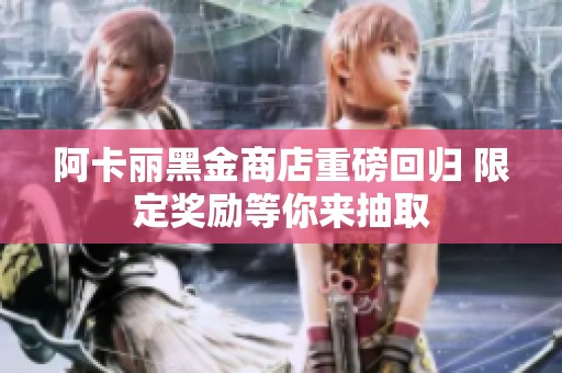 阿卡丽黑金商店重磅回归 限定奖励等你来抽取