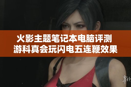 火影主题笔记本电脑评测 游科真会玩闪电五连鞭效果如何