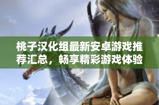 桃子汉化组最新安卓游戏推荐汇总，畅享精彩游戏体验