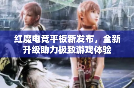 红魔电竞平板新发布，全新升级助力极致游戏体验