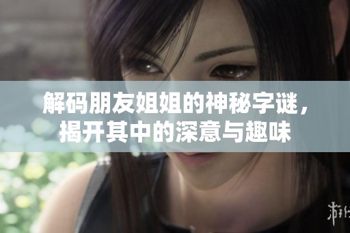 解码朋友姐姐的神秘字谜，揭开其中的深意与趣味
