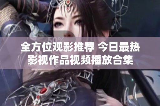 全方位观影推荐 今日最热影视作品视频播放合集