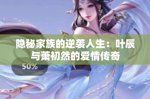 隐秘家族的逆袭人生：叶辰与萧初然的爱情传奇