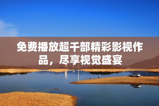 免费播放超千部精彩影视作品，尽享视觉盛宴