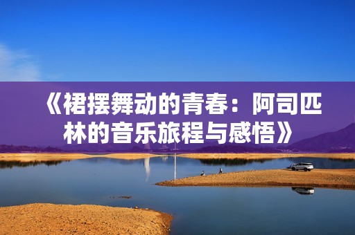 《裙摆舞动的青春：阿司匹林的音乐旅程与感悟》
