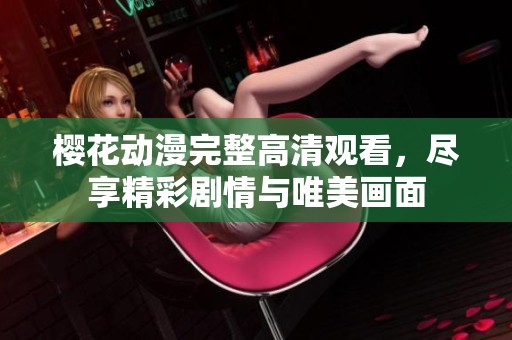樱花动漫完整高清观看，尽享精彩剧情与唯美画面