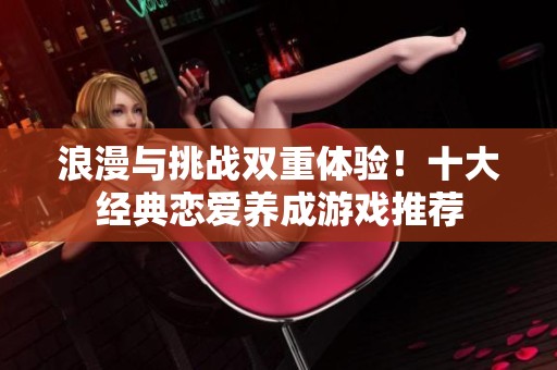 浪漫与挑战双重体验！十大经典恋爱养成游戏推荐