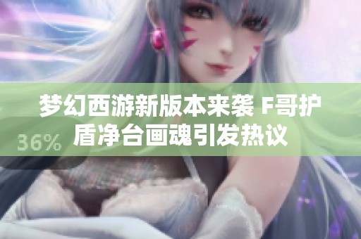 梦幻西游新版本来袭 F哥护盾净台画魂引发热议