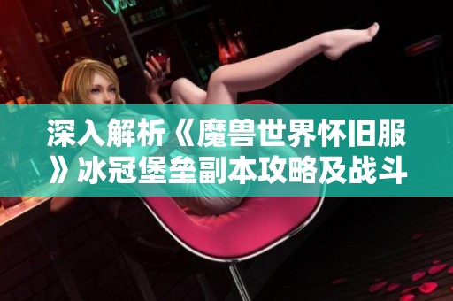深入解析《魔兽世界怀旧服》冰冠堡垒副本攻略及战斗技巧
