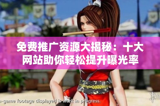 免费推广资源大揭秘：十大网站助你轻松提升曝光率