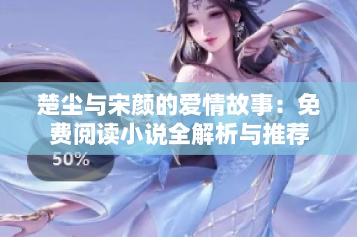 楚尘与宋颜的爱情故事：免费阅读小说全解析与推荐
