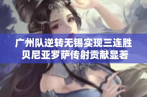广州队逆转无锡实现三连胜 贝尼亚罗萨传射贡献显著
