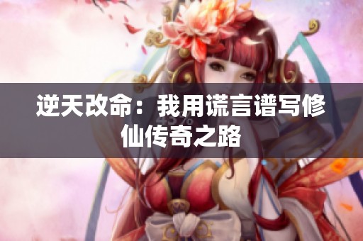 逆天改命：我用谎言谱写修仙传奇之路