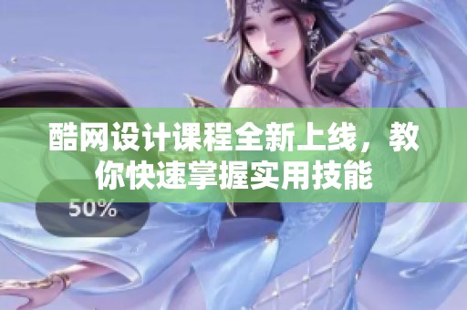 酷网设计课程全新上线，教你快速掌握实用技能