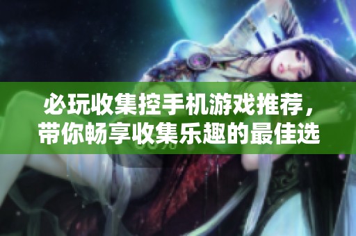 必玩收集控手机游戏推荐，带你畅享收集乐趣的最佳选择