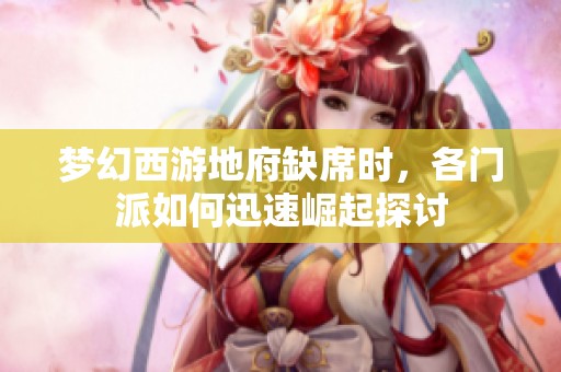 梦幻西游地府缺席时，各门派如何迅速崛起探讨