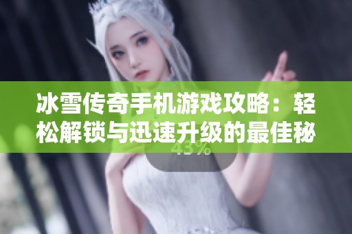 冰雪传奇手机游戏攻略：轻松解锁与迅速升级的最佳秘籍