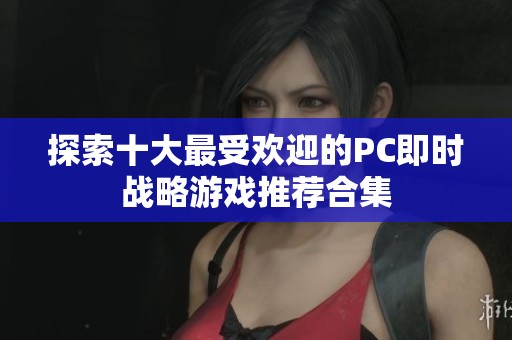 探索十大最受欢迎的PC即时战略游戏推荐合集