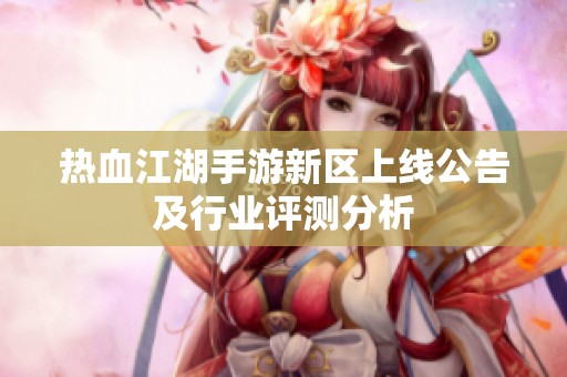 热血江湖手游新区上线公告及行业评测分析