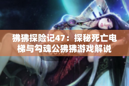 狒狒探险记47：探秘死亡电梯与勾魂公狒狒游戏解说