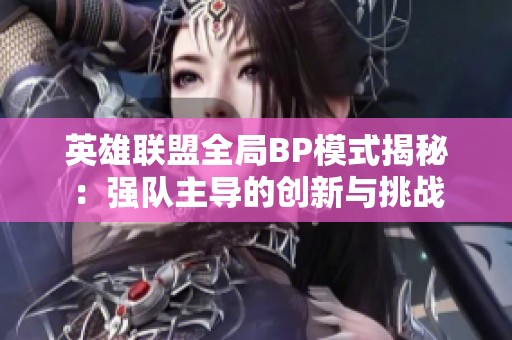 英雄联盟全局BP模式揭秘：强队主导的创新与挑战
