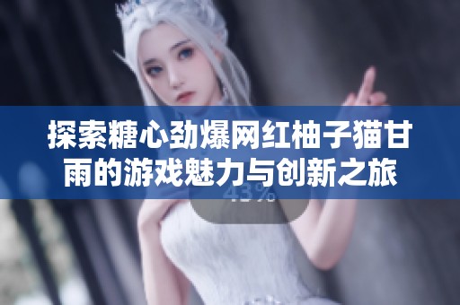 探索糖心劲爆网红柚子猫甘雨的游戏魅力与创新之旅