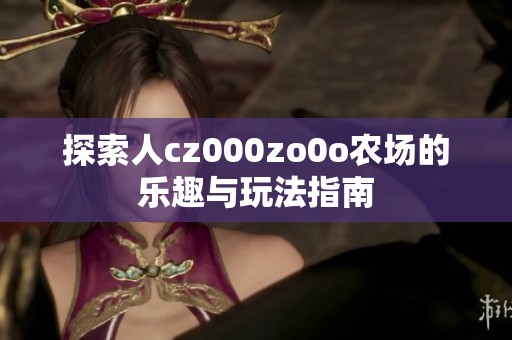探索人cz000zo0o农场的乐趣与玩法指南