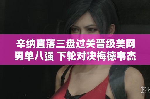 辛纳直落三盘过关晋级美网男单八强 下轮对决梅德韦杰夫