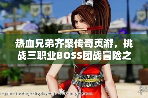 热血兄弟齐聚传奇页游，挑战三职业BOSS团战冒险之旅