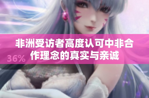 非洲受访者高度认可中非合作理念的真实与亲诚
