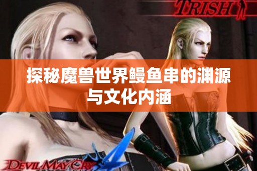 探秘魔兽世界鳗鱼串的渊源与文化内涵