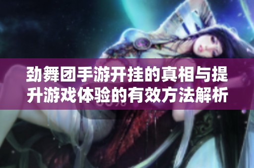 劲舞团手游开挂的真相与提升游戏体验的有效方法解析