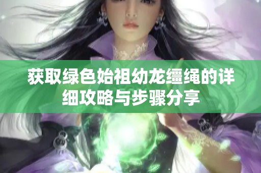 获取绿色始祖幼龙缰绳的详细攻略与步骤分享