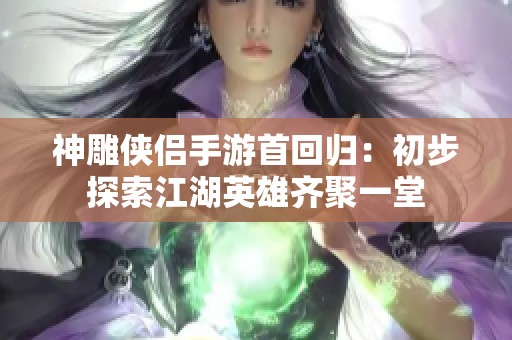 神雕侠侣手游首回归：初步探索江湖英雄齐聚一堂