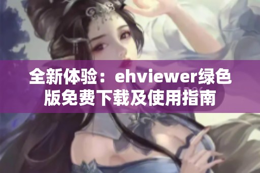 全新体验：ehviewer绿色版免费下载及使用指南