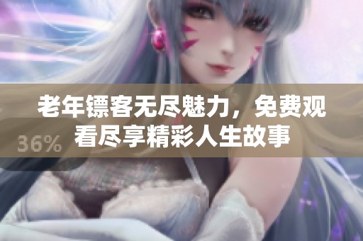 老年镖客无尽魅力，免费观看尽享精彩人生故事