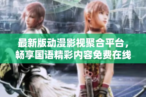 最新版动漫影视聚合平台，畅享国语精彩内容免费在线观看