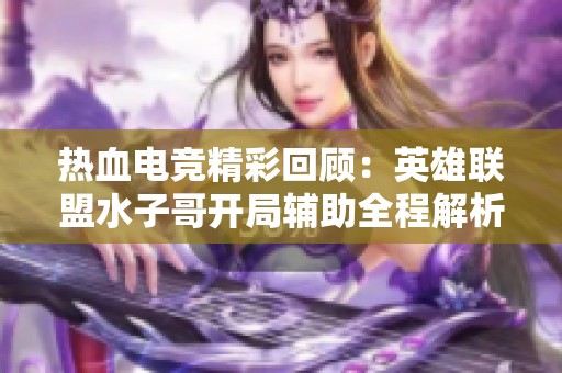 热血电竞精彩回顾：英雄联盟水子哥开局辅助全程解析