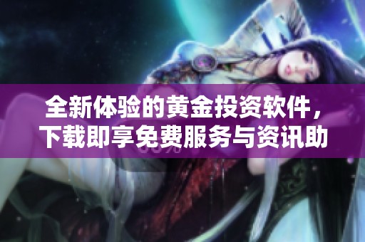 全新体验的黄金投资软件，下载即享免费服务与资讯助手
