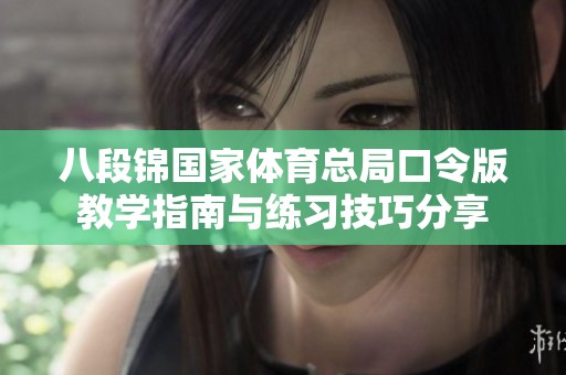 八段锦国家体育总局口令版教学指南与练习技巧分享