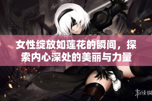 女性绽放如莲花的瞬间，探索内心深处的美丽与力量