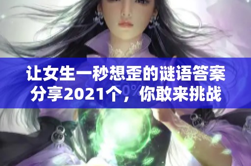 让女生一秒想歪的谜语答案分享2021个，你敢来挑战吗