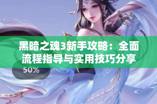 黑暗之魂3新手攻略：全面流程指导与实用技巧分享