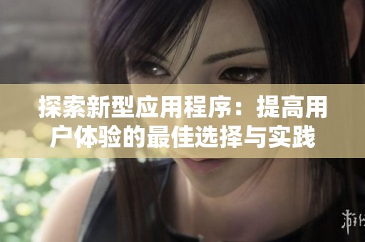 探索新型应用程序：提高用户体验的最佳选择与实践