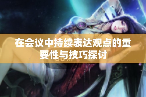 在会议中持续表达观点的重要性与技巧探讨
